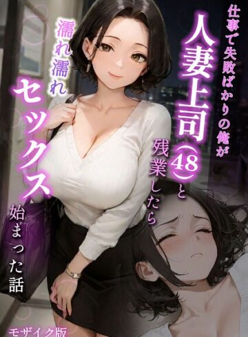 フルカラー【仕事で失敗ばかりの俺が人妻上司（48）と残業したら濡れ濡れセックス始まった話 モザイク版】ラブ熟評価